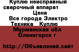 Куплю неисправный сварочный аппарат Fronius MW 3000.  › Цена ­ 50 000 - Все города Электро-Техника » Куплю   . Мурманская обл.,Оленегорск г.